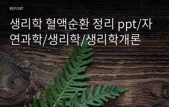 생리학 혈액순환 정리 ppt/간호학과/간호학/자연과학/생리학/생리학개론