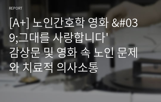 [A+] 노인간호학 영화 &#039;그대를 사랑합니다&#039; 감상문 및 영화 속 노인 문제와 치료적 의사소통