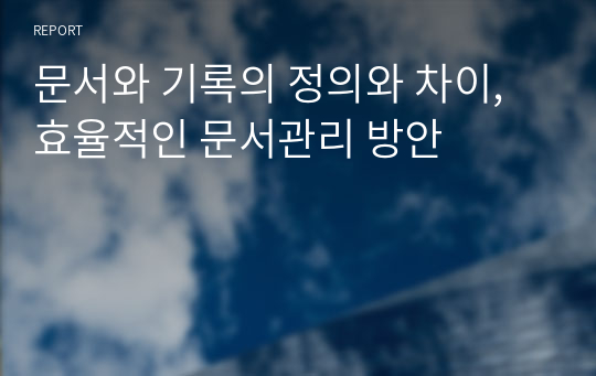 문서와 기록의 정의와 차이, 효율적인 문서관리 방안