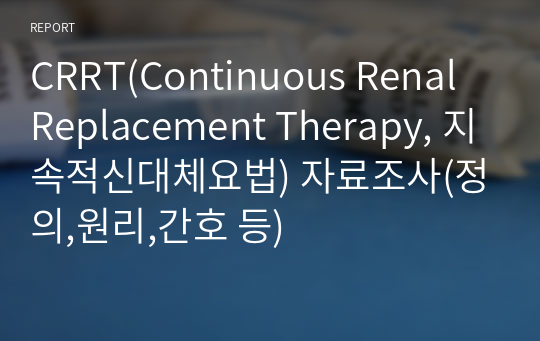 CRRT(Continuous Renal Replacement Therapy, 지속적신대체요법) 자료조사(정의,원리,간호 등)