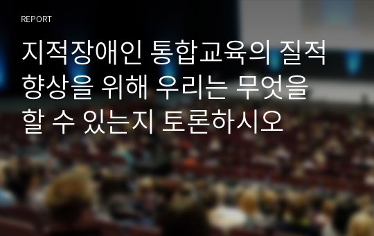 지적장애인 통합교육의 질적 향상을 위해 우리는 무엇을 할 수 있는지 토론하시오