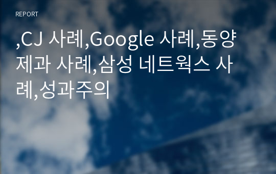 ,CJ 사례,Google 사례,동양제과 사례,삼성 네트웍스 사례,성과주의