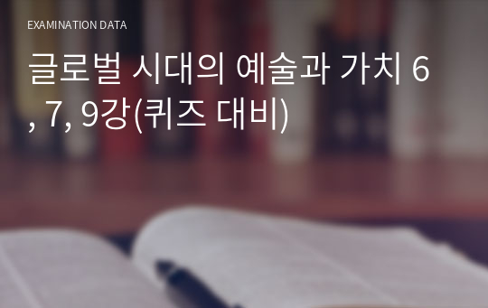 글로벌 시대의 예술과 가치 6, 7, 9강(퀴즈 대비)