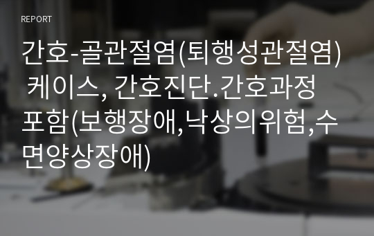 간호-골관절염(퇴행성관절염) 케이스, 간호진단.간호과정 포함(보행장애,낙상의위험,수면양상장애)