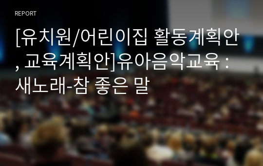 [유치원/어린이집 활동계획안, 교육계획안]유아음악교육 : 새노래-참 좋은 말