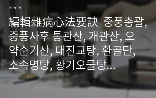 編輯雜病心法要訣  중풍총괄,중풍사후 통관산, 개관산, 오약순기산, 대진교탕, 환골단, 소속명탕, 황기오물탕, 삼화탕, 우황청심환, 삼부탕, 천금환혼탕, 탈명산, 삼생음, 거풍지보탕, 청주백환자, 강활유풍탕, 청열화담탕, 지황음자, 척담탕.hwp