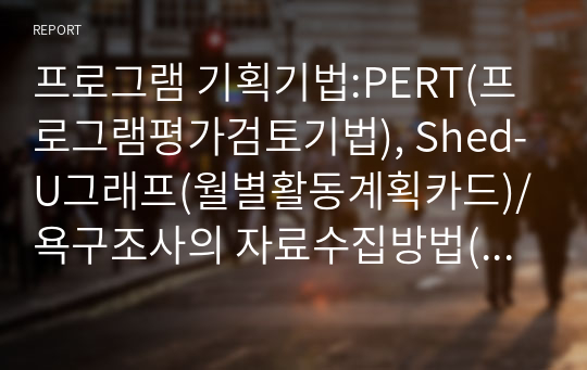 프로그램 기획기법:PERT(프로그램평가검토기법), Shed-U그래프(월별활동계획카드)/욕구조사의 자료수집방법(지역사회공개토론회, 사회지표조사, 서베이조사등)