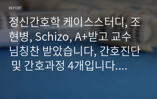 정신간호학 케이스스터디, 조현병, Schizo, A+받고 교수님칭찬 받았습니다, 간호진단 및 간호과정 4개입니다. 믿고 구매하세요