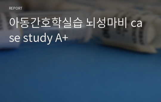 아동간호학실습 뇌성마비 case study A+