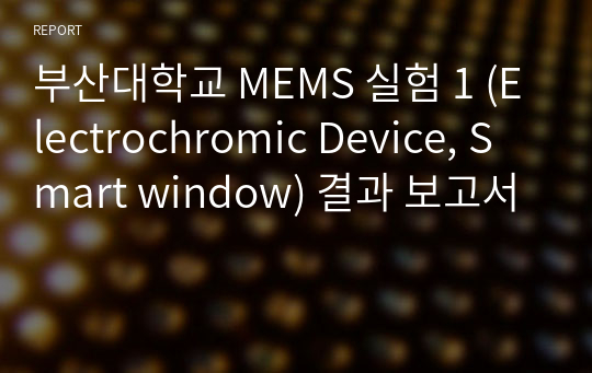 부산대학교 MEMS 실험 1 (Electrochromic Device, Smart window) 결과 보고서