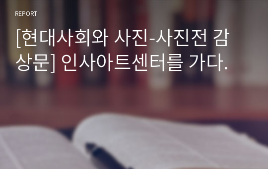 [현대사회와 사진-사진전 감상문] 인사아트센터를 가다.