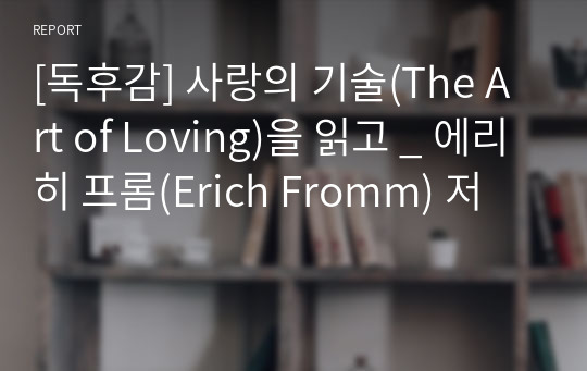 [독후감] 사랑의 기술(The Art of Loving)을 읽고 _ 에리히 프롬(Erich Fromm) 저