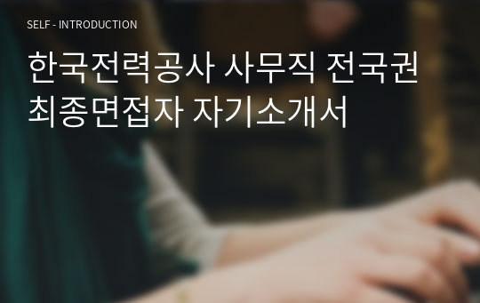 한국전력공사 사무직 전국권 최종면접자 자기소개서