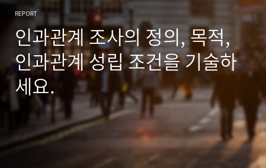 인과관계 조사의 정의, 목적, 인과관계 성립 조건을 기술하세요.