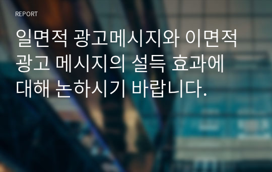 일면적 광고메시지와 이면적 광고 메시지의 설득 효과에 대해 논하시기 바랍니다.