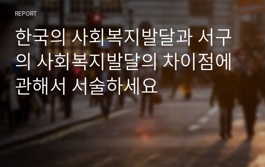 한국의 사회복지발달과 서구의 사회복지발달의 차이점에 관해서 서술하세요
