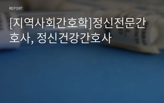 [지역사회간호학]정신전문간호사, 정신건강간호사