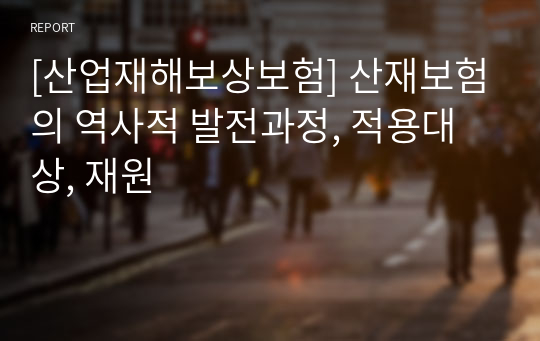 [산업재해보상보험] 산재보험의 역사적 발전과정, 적용대상, 재원