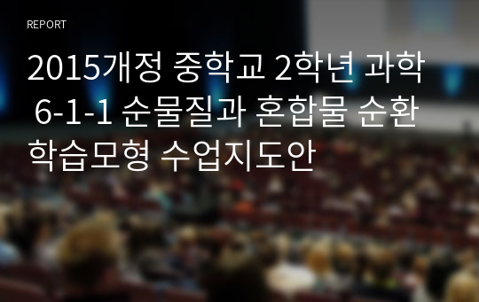 2015개정 중학교 2학년 과학 6-1-1 순물질과 혼합물 순환학습모형 수업지도안