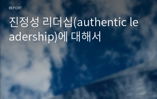 진정성 리더십(authentic leadership)에 대해서