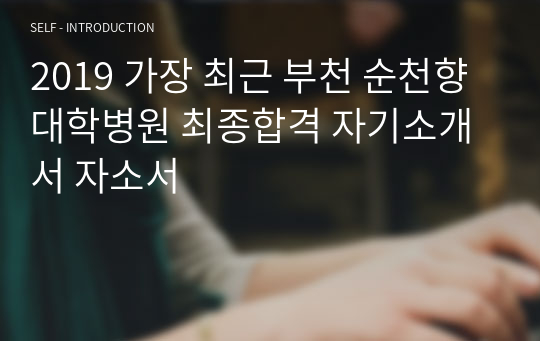 2019 가장 최근 부천 순천향대학병원 최종합격 자기소개서 자소서
