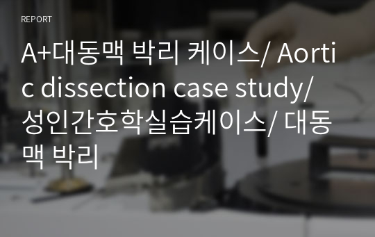 A+대동맥 박리 케이스/ Aortic dissection case study/ 성인간호학실습케이스/ 대동맥 박리