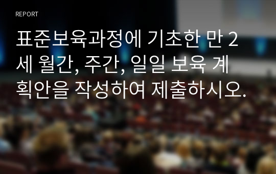 표준보육과정에 기초한 만 2세 월간, 주간, 일일 보육 계획안을 작성하여 제출하시오.