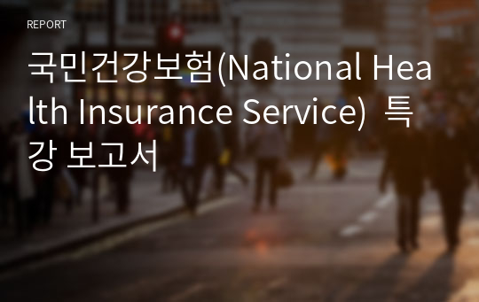 국민건강보험(National Health Insurance Service)  특강 보고서