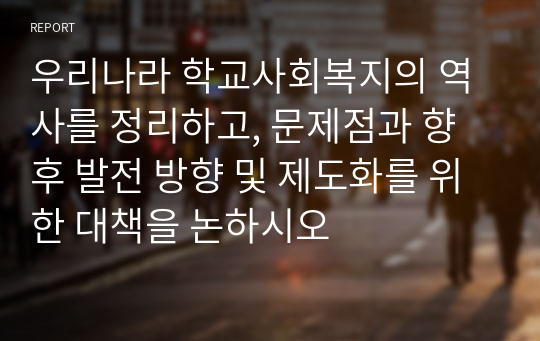 우리나라 학교사회복지의 역사를 정리하고, 문제점과 향후 발전 방향 및 제도화를 위한 대책을 논하시오