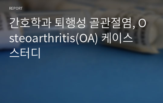 간호학과 퇴행성 골관절염, Osteoarthritis(OA) 케이스 스터디
