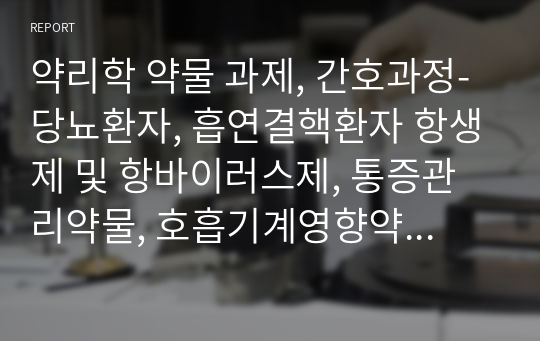 약리학 약물 과제, 간호과정-당뇨환자, 흡연결핵환자 항생제 및 항바이러스제, 통증관리약물, 호흡기계영향약물, 소화기계영향약물, 심혈관계영향약물(약물5개씩있음)