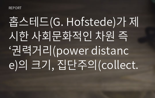 홉스테드(G. Hofstede)가 제시한 사회문화적인 차원 즉 ‘권력거리(power distance)의 크기, 집단주의(collectivism) 대 개인주의(individualism), 여성성(feminity) 대 남성성(masculinity), 불확실성 회피(uncertainty avoidance)의 강도 등’에 따라 한국인의 사회 문화적 정체성을 제시해