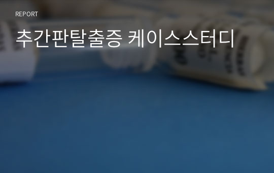 [성인,노인간호학실습]추간판탈출증 케이스스터디 A+