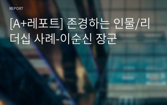 [A+레포트] 존경하는 인물/리더십 사례-이순신 장군