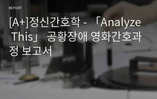 [A+]정신간호학 - 「Analyze This」 공황장애 영화간호과정 보고서