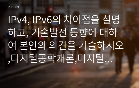 IPv4, IPv6의 차이점을 설명하고, 기술발전 동향에 대하여 본인의 의견을 기술하시오,디지털공학개론,디지털공학개론