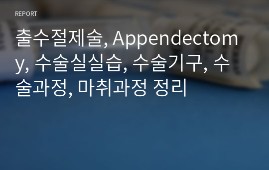 출수절제술, Appendectomy, 수술실실습, 수술기구, 수술과정, 마취과정 정리