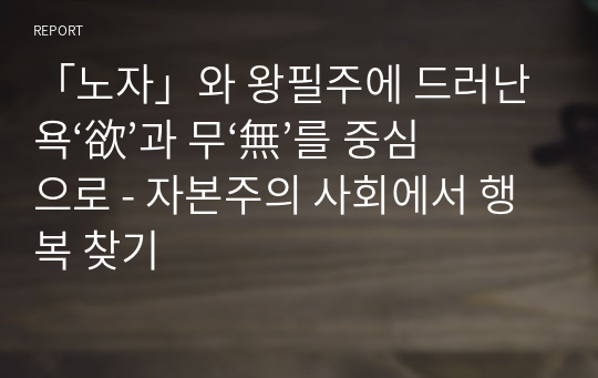 &quot;노자&quot;와 왕필주에 드러난 &#039;욕&#039;과 &#039;무&#039;를 중심으로 - 자본주의 사회에서 행복 찾기