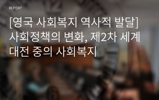 [영국 사회복지 역사적 발달] 사회정책의 변화, 제2차 세계대전 중의 사회복지