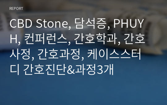 CBD Stone, 담석증, PHUYH, 컨퍼런스, 간호학과, 간호사정, 간호과정, 케이스스터디 간호진단&amp;과정3개