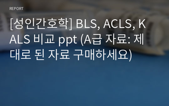 [성인간호학] BLS, ACLS, KALS 비교 ppt (A급 자료: 제대로 된 자료 구매하세요)