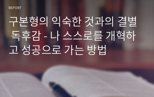 구본형의 익숙한 것과의 결별 독후감 - 나 스스로를 개혁하고 성공으로 가는 방법