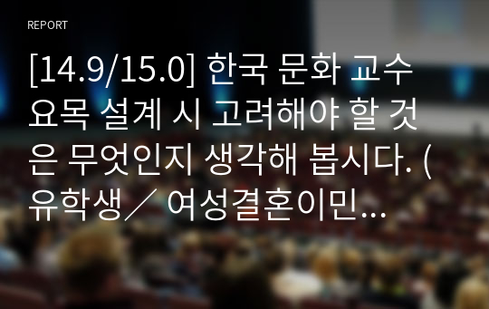 [14.9/15.0] 한국 문화 교수요목 설계 시 고려해야 할 것은 무엇인지 생각해 봅시다. (유학생／ 여성결혼이민자／ 외국인 근로자)