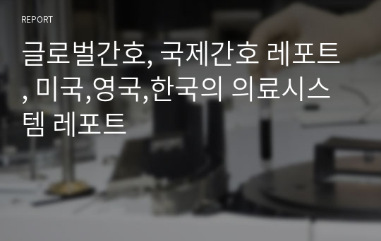 글로벌간호, 국제간호 레포트, 미국,영국,한국의 의료시스템 레포트