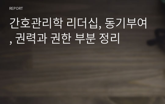 간호관리학 리더십, 동기부여, 권력과 권한 부분 정리