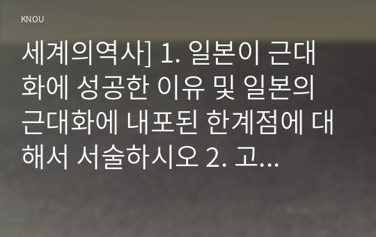 세계의역사] 1. 일본이 근대화에 성공한 이유 및 일본의 근대화에 내포된 한계점에 대해서 서술하시오 2. 고대 그리스의 대표적 두 폴리스인 아테네와 스파르타를 비교해서 서술하시오 3. 19세기 유럽에서 나타난 보수주의와 자유주의를 비교해서 서술하시오 4. 상나라 이후 청나라에 이르기까지 중국 왕조의 교체 상황을 정리해 보시오