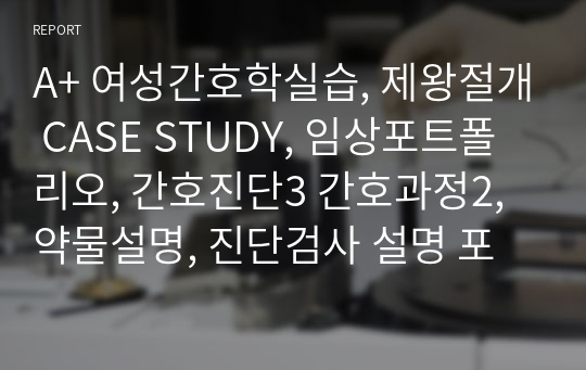 A+ 여성간호학실습, 제왕절개 CASE STUDY, 임상포트폴리오, 간호진단3 간호과정2, 약물설명, 진단검사 설명 포함