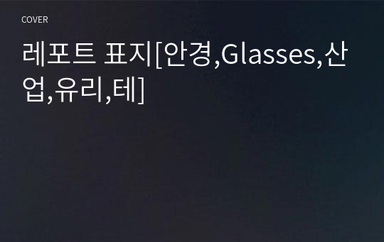 레포트 표지[안경,Glasses,산업,유리,테]