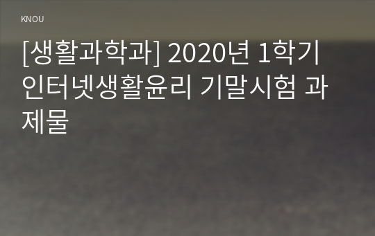 [생활과학과] 2020년 1학기 인터넷생활윤리 기말시험 과제물