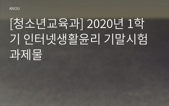 [청소년교육과] 2020년 1학기 인터넷생활윤리 기말시험 과제물